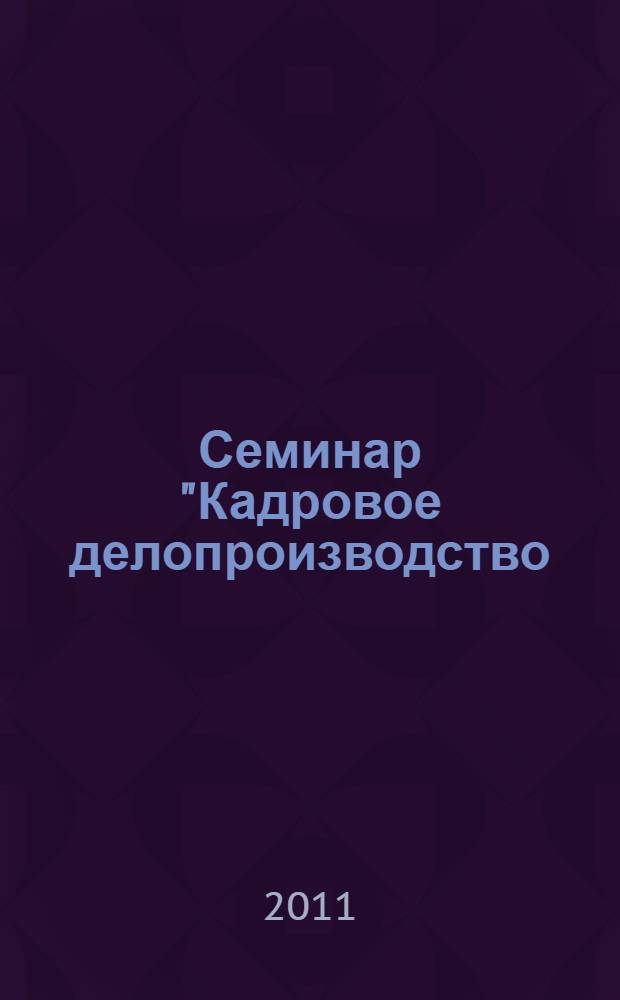 Семинар "Кадровое делопроизводство: изменения -2011"