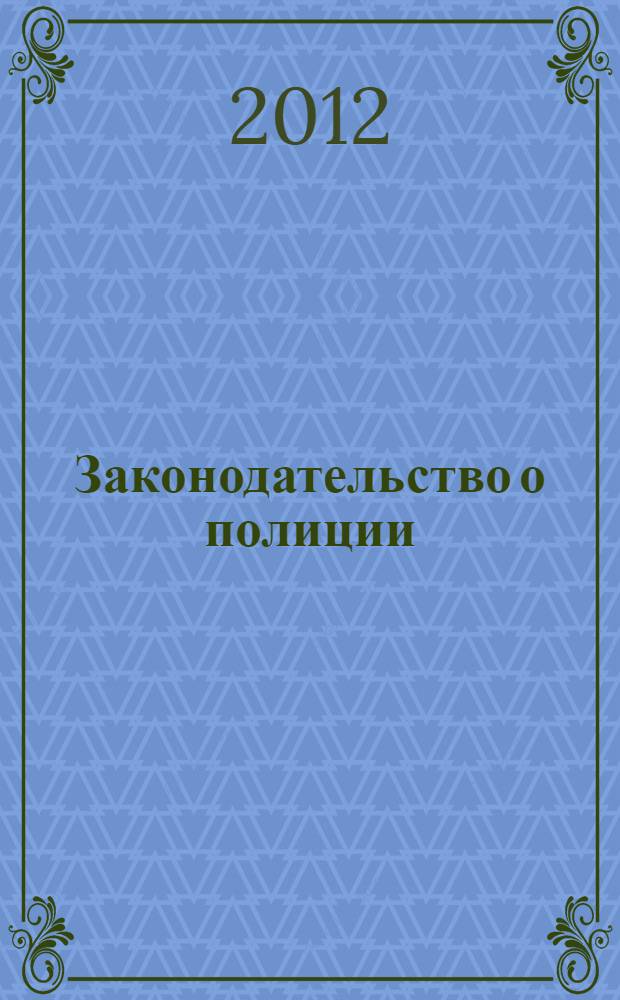 Законодательство о полиции : от 7 февраля 2011 года N° 3-ФЗ : принят Государствнной Думой 28 января 2011 года : одобрен Советом Федерации 2 февраля 2011 года : (с учетом изминений и дополнений, внесенных Федеральными законами от 01.07.2011 N° 169-ФЗ ... от 06.12.2011 N° 410-ФЗ)