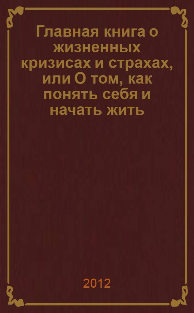Главная книга о жизненных кризисах и страхах, или О том, как понять себя и начать жить