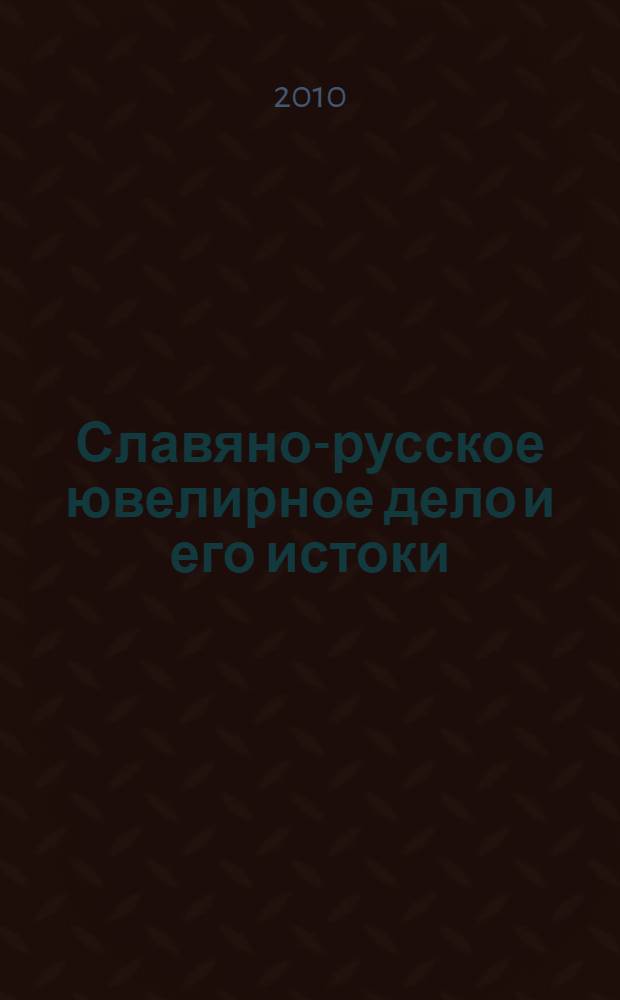 Славяно-русское ювелирное дело и его истоки = Slavic and old russian art of jewelry and its roots : материалы Международной научной конференции, посвященной 100-летию со дня рождения Гали Федоровны Корзухиной, Санкт-Петербург, 10-16 апреля 2006 г