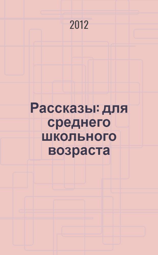 Рассказы : для среднего школьного возраста