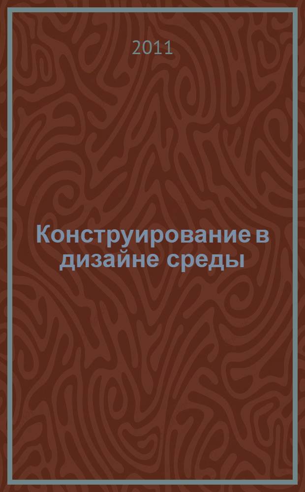 Конструирование в дизайне среды : учебный терминологический словарь по дисциплине ОПД.Ф, для студентов, обучающихся по специальности 070601.65 "Дизайн"