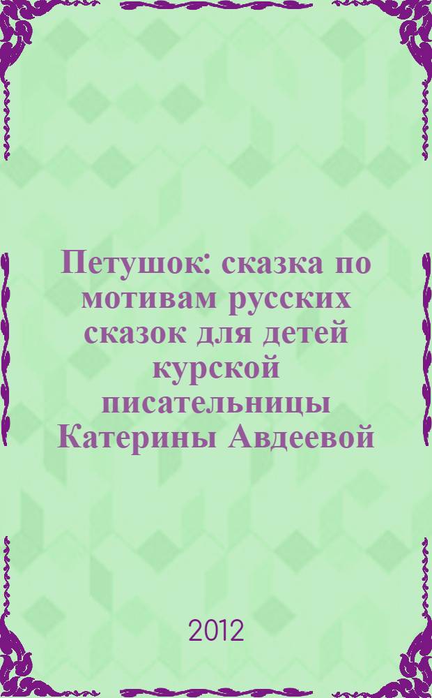 Петушок: сказка по мотивам русских сказок для детей курской писательницы Катерины Авдеевой(Полевой)