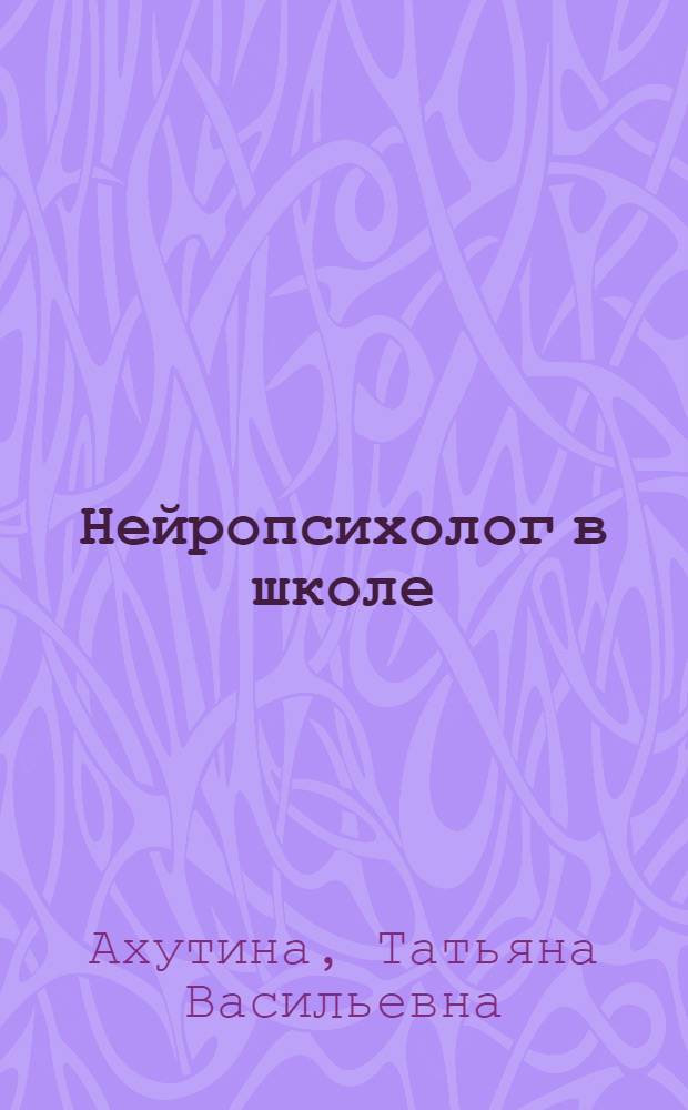 Нейропсихолог в школе : пособие для педагогов, школьных психологов и родителей