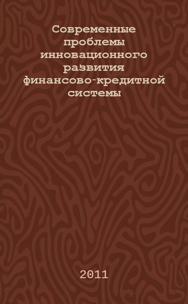Современные проблемы инновационного развития финансово-кредитной системы : сборник научных статей по итогам Региональной научно-практической конференции (Белгород, 9 ноября 2011 года)