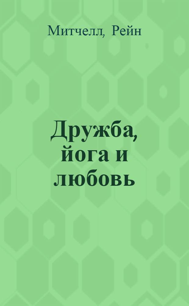 Дружба, йога и любовь : роман