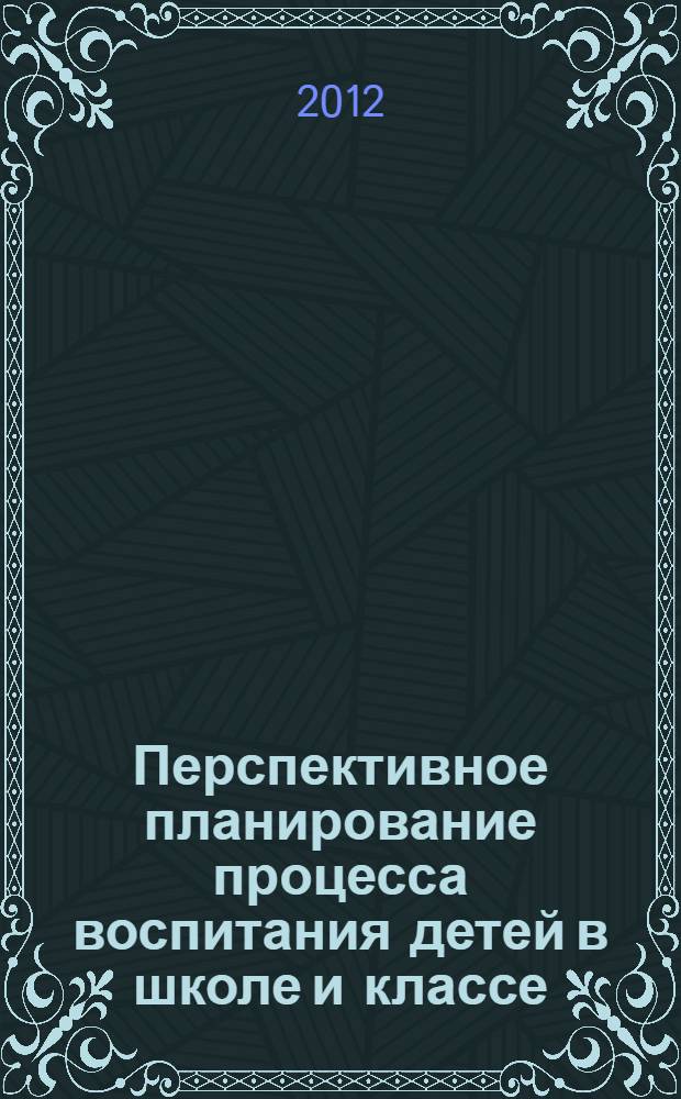 Перспективное планирование процесса воспитания детей в школе и классе : сборник методических разработок