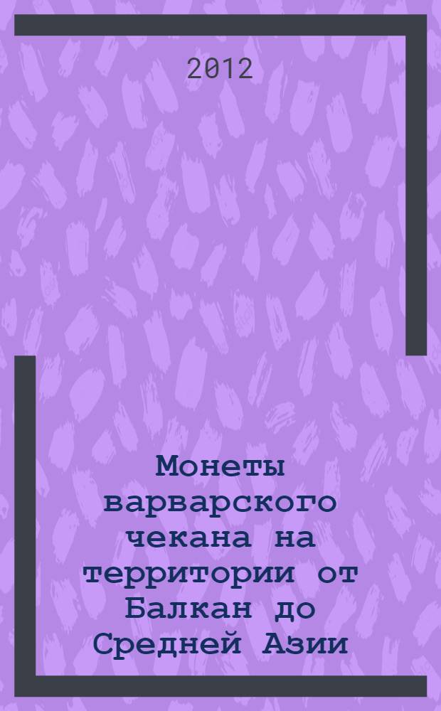 Монеты варварского чекана на территории от Балкан до Средней Азии : каталог коллекции А.Я. Сергеева в ГИМ