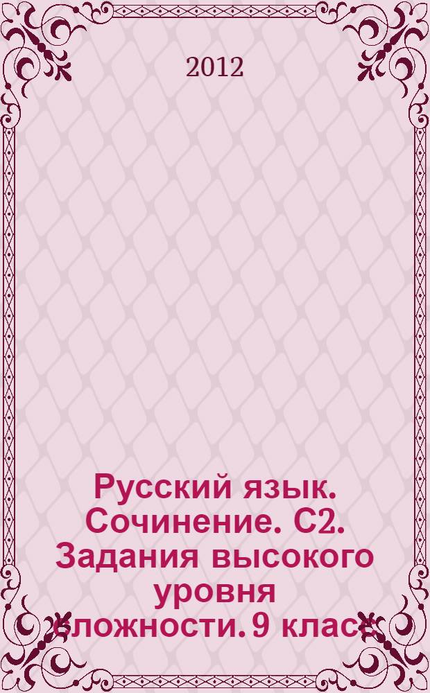 Русский язык. Сочинение. С2. [Задания высокого уровня сложности. 9 класс]