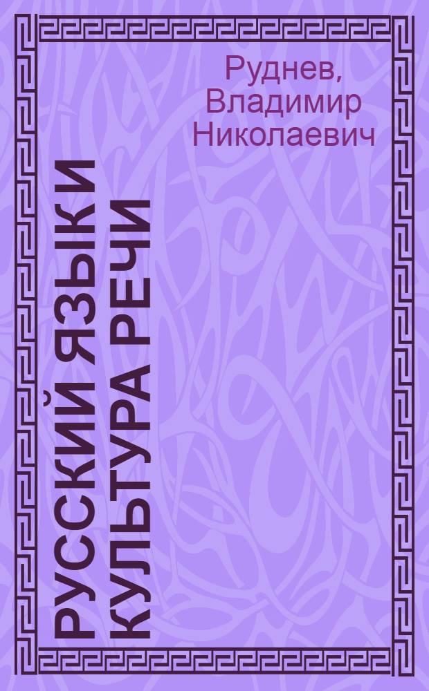 Русский язык и культура речи : учебное пособие : для студентов вузов, обучающихся по педагогическим специальностям (ГСЭ.Ф.07 - русский язык и культура речи) : для бакалавров нефилологических специальностей, преподавателей-словесников
