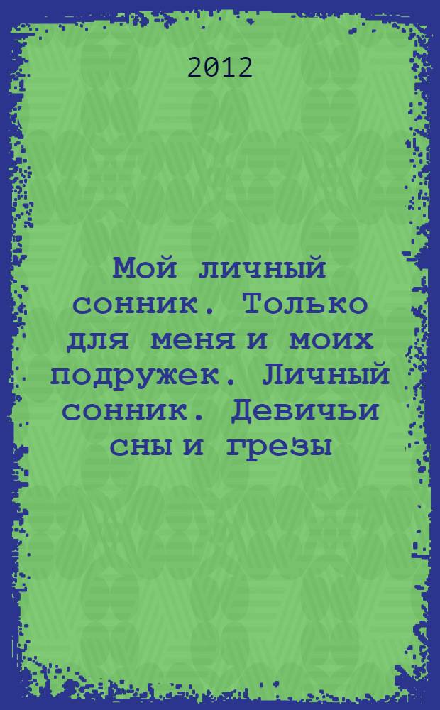 Мой личный сонник. Только для меня и моих подружек. Личный сонник. Девичьи сны и грезы. Подробное толкование снов
