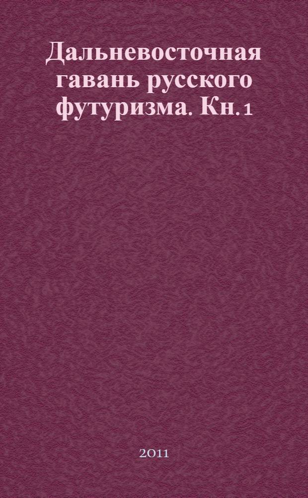 Дальневосточная гавань русского футуризма. Кн. 1 : Модернистские течения в литературе Дальнего Востока России 1917-1922 гг.