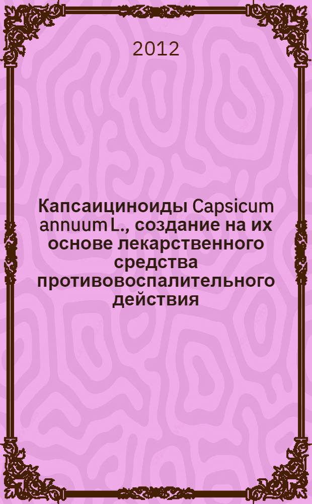 Капсаициноиды Capsicum annuum L., создание на их основе лекарственного средства противовоспалительного действия : автореферат диссертации на соискание ученой степени к.х.н. : специальность 02.00.10