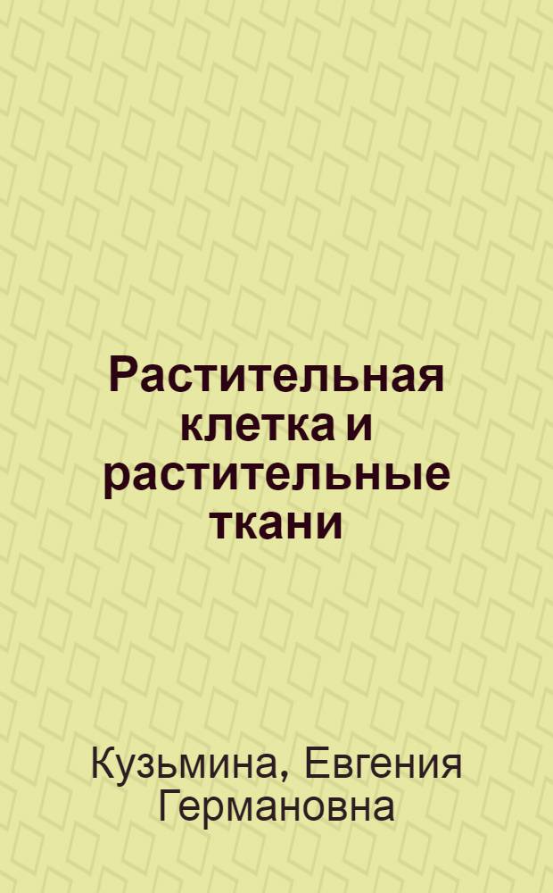 Растительная клетка и растительные ткани : учебное пособие : для студентов высших учебных заведений, обучающихся по специальностям: 020803.65 "Биоэкология", 020801.65 "Экология", 020209.65 "Микробиология"