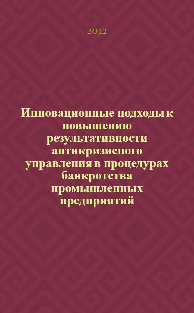 Инновационные подходы к повышению результативности антикризисного управления в процедурах банкротства промышленных предприятий : монография