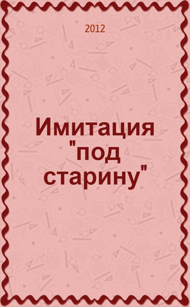 Имитация "под старину" : 11 проверенных способов