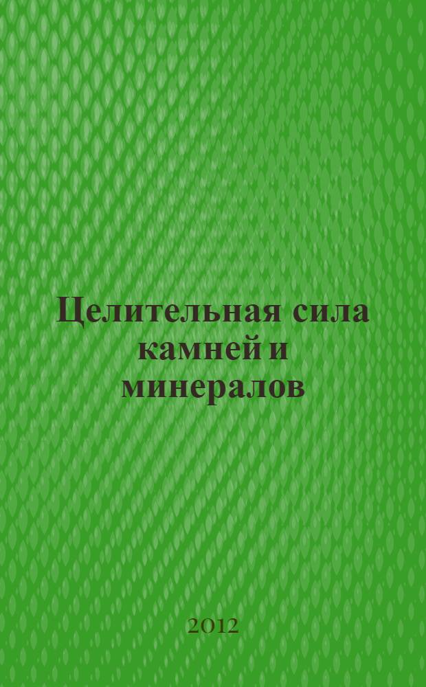 Целительная сила камней и минералов : популярная энциклопедия
