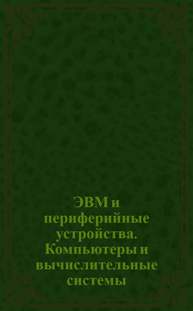 ЭВМ и периферийные устройства. Компьютеры и вычислительные системы : учебник для студентов высших учебных заведений, обучающихся по направлению "Информатика и вычислительная техника"