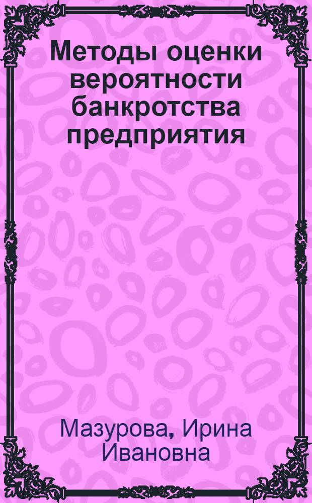 Методы оценки вероятности банкротства предприятия : учебное пособие : для самостоятельной работы студентов при углубленном изучении дисциплин "Экономический анализ" и "Финансовый менеджмент"