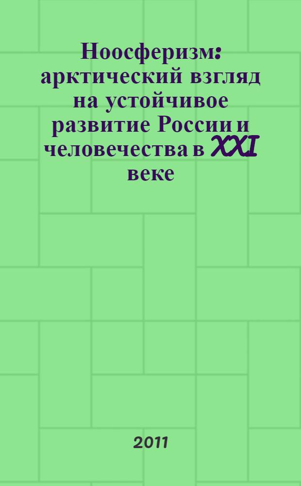 Ноосферизм: арктический взгляд на устойчивое развитие России и человечества в XXI веке. Т. 3 : Роль Ноосферы Арктики и Антарктики в становлении будущей ноосферной цивилизации человечества: взгляд из России