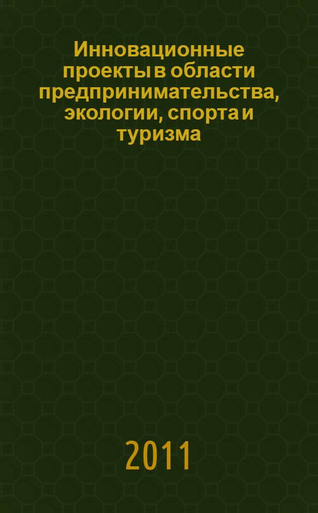 Инновационные проекты в области предпринимательства, экологии, спорта и туризма : сборник научных статей по материалам XI Международной научно-практической конференции "Менеджмент XXI века: стратегии, проблемы конкурентоспособности в бизнесе и образовании", VII Международной конференции молодых ученых "Инновационные проекты в области предпринимательства, экологии, спорта и туризма"