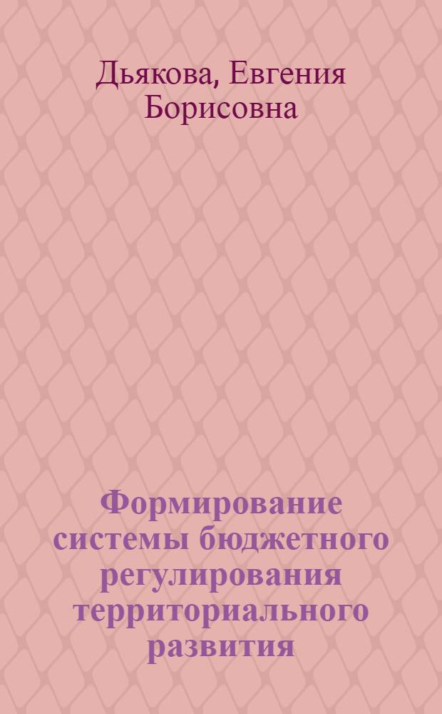 Формирование системы бюджетного регулирования территориального развития : автореферат диссертации на соискание ученой степени доктора экономических наук : специальность 08.00.10 <Финансы, денежное обращение и кредит>