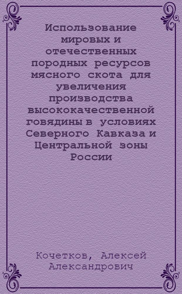 Использование мировых и отечественных породных ресурсов мясного скота для увеличения производства высококачественной говядины в условиях Северного Кавказа и Центральной зоны России : автореферат диссертации на соискание ученой степени доктора сельскохозяйственных наук : специальность 06.02.10 <Частная зоотехния, технология производства продуктов животноводства>