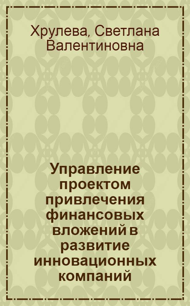 Управление проектом привлечения финансовых вложений в развитие инновационных компаний : автореферат диссертации на соискание ученой степени кандидата экономических наук : специальность 08.00.05 <Экономика и управление народным хозяйством по отраслям и сферам деятельности>