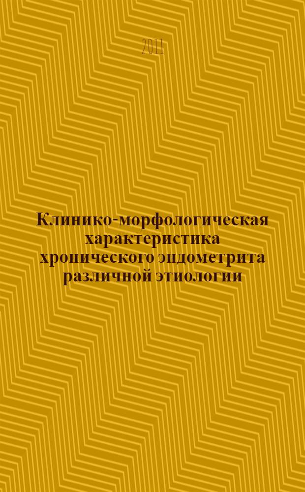 Клинико-морфологическая характеристика хронического эндометрита различной этиологии : автореферат диссертации на соискание ученой степени кандидата медицинских наук : специальность 14.01.01 <Акушерство и гинекология> : специальность 14.03.02 <Патологическая анатомия>