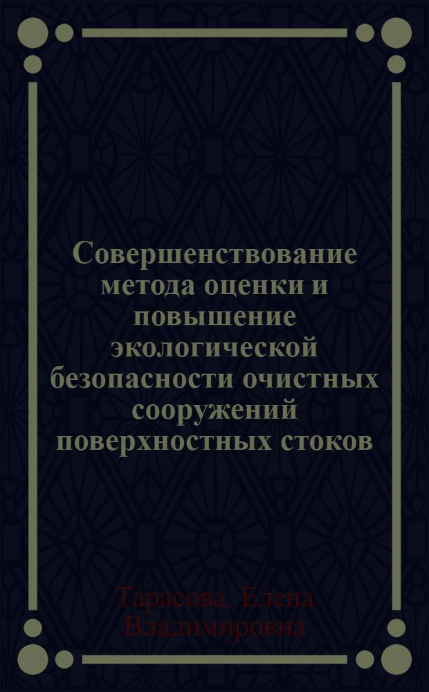 Совершенствование метода оценки и повышение экологической безопасности очистных сооружений поверхностных стоков : (на этапе разработки и согласования проектной документации на строительство) : автореферат диссертации на соискание ученой степени кандидата технических наук : специальность 25.00.36 <Геоэкология по отраслям>