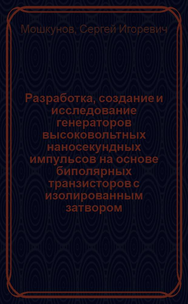 Разработка, создание и исследование генераторов высоковольтных наносекундных импульсов на основе биполярных транзисторов с изолированным затвором : автореферат диссертации на соискание ученой степени доктора технических наук : специальность 01.04.13 <Электрофизика, электрофизические установки>