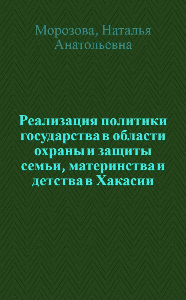 Реализация политики государства в области охраны и защиты семьи, материнства и детства в Хакасии (1981-2007 гг.) : автореферат диссертации на соискание ученой степени кандидата исторических наук : специальность 07.00.02 <Отечественная история>