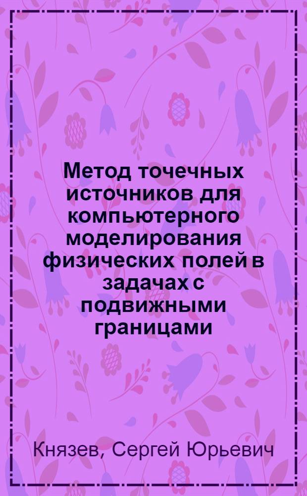 Метод точечных источников для компьютерного моделирования физических полей в задачах с подвижными границами : автореферат диссертации на соискание ученой степени доктора технических наук : специальность 05.13.18 <Математическое моделирование, численные методы и комплексы программ>