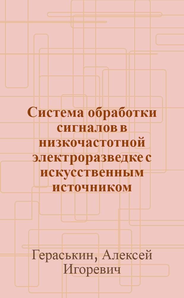 Система обработки сигналов в низкочастотной электроразведке с искусственным источником : автореферат диссертации на соискание ученой степени кандидата технических наук : специальность 25.00.10 <Геофизика, геофизические методы поисков полезных ископаемых>