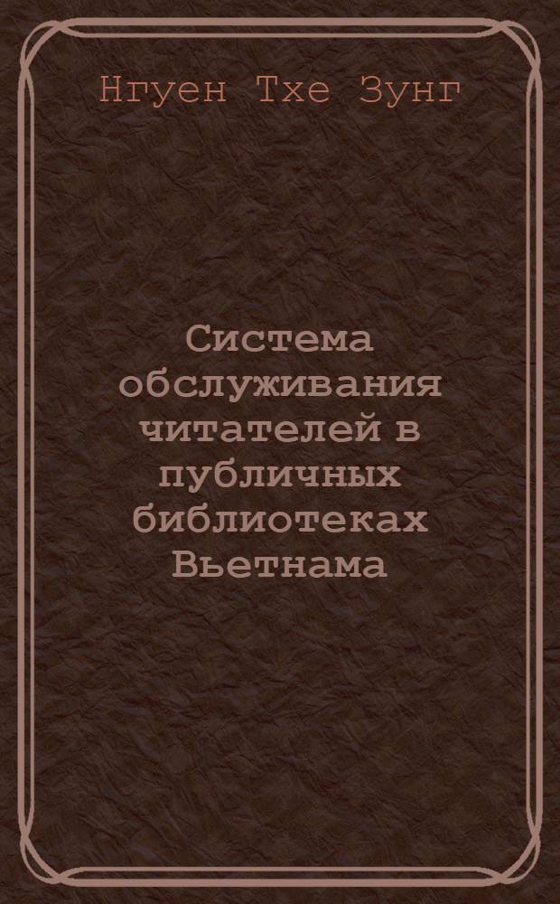 Система обслуживания читателей в публичных библиотеках Вьетнама : автореферат диссертации на соискание ученой степени кандидата педагогических наук : специальность 05.25.03 <Библиотековедение, библиографоведение и книговедение>