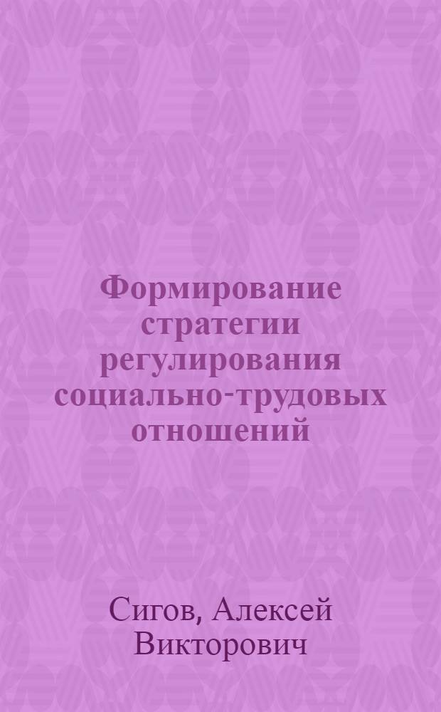 Формирование стратегии регулирования социально-трудовых отношений : автореферат диссертации на соискание ученой степени кандидата экономических наук : специальность 08.00.05 <Экономика и управление народным хозяйством по отраслям и сферам деятельности>