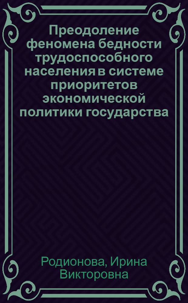 Преодоление феномена бедности трудоспособного населения в системе приоритетов экономической политики государства : автореферат диссертации на соискание ученой степени кандидата экономических наук : специальность 08.00.01 <Экономическая теория>