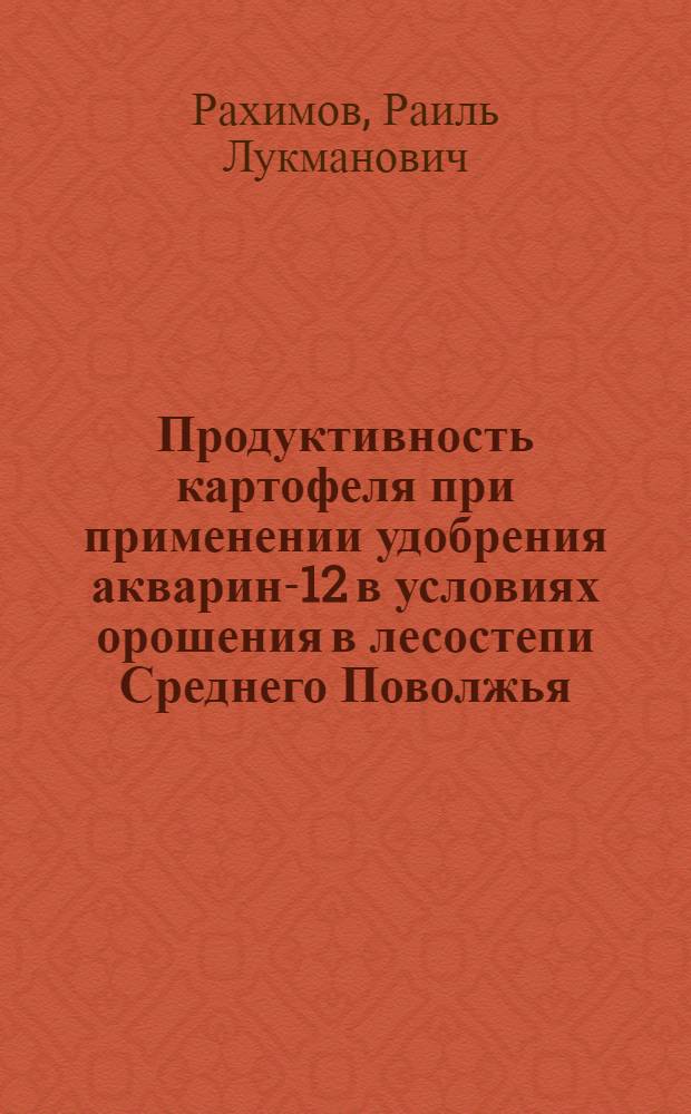 Продуктивность картофеля при применении удобрения акварин-12 в условиях орошения в лесостепи Среднего Поволжья : автореферат диссертации на соискание ученой степени кандидата сельскохозяйственных наук : специальность 06.01.01 <Общее земледелие>