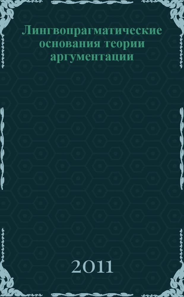 Лингвопрагматические основания теории аргументации : (на материале английского языка) : автореферат диссертации на соискание ученой степени доктора филологических наук : специальность 10.02.04 <Германские языки>