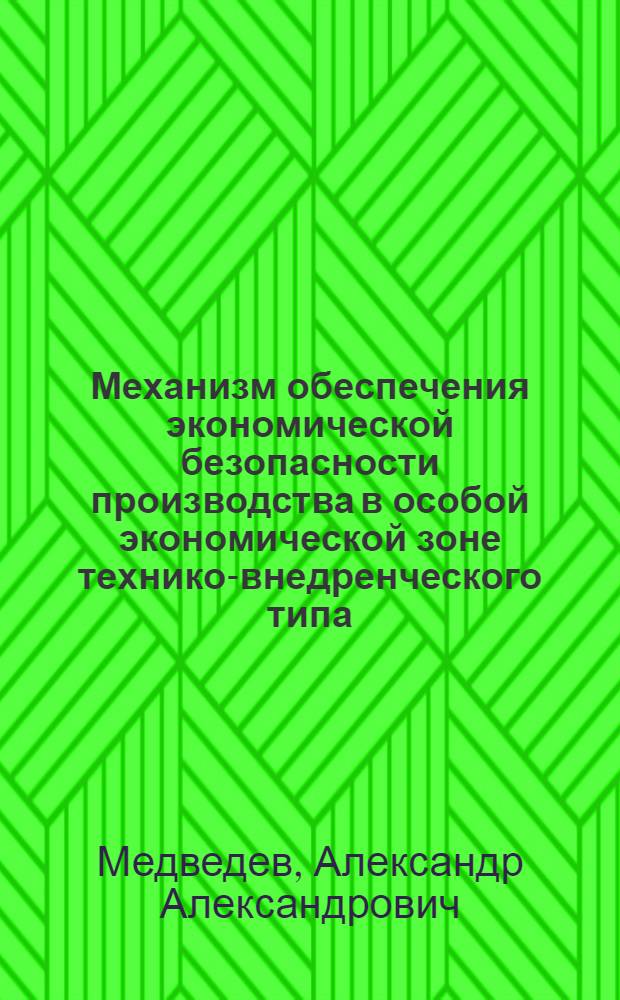 Механизм обеспечения экономической безопасности производства в особой экономической зоне технико-внедренческого типа : автореф. дис. на соиск. учен. степ. к. э. н. : специальность 08.00.05 <Экономика и управление народным хозяйством по отраслям и сферам деятельности>
