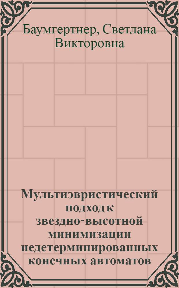 Мультиэвристический подход к звездно-высотной минимизации недетерминированных конечных автоматов : автореф. дис. на соиск. учен. степ. к. ф.-м. н. : специальность 05.13.18 <Математическое моделирование, численные методы и комплексы программ>
