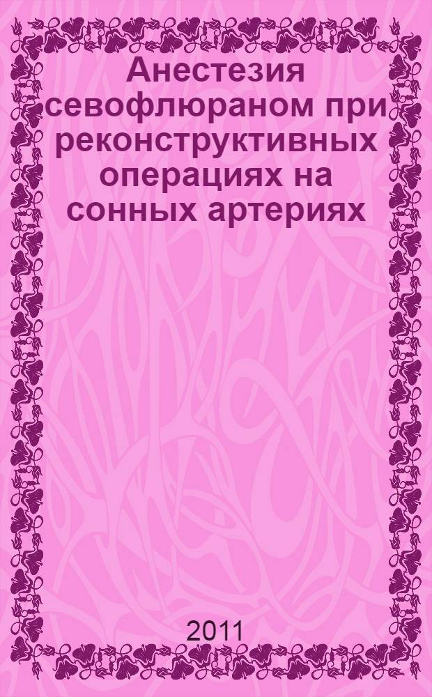 Анестезия севофлюраном при реконструктивных операциях на сонных артериях : автореф. дис. на соиск. учен. степ. к. м. н. : специальность 14.01.20 <Анестезиология и реаниматология>