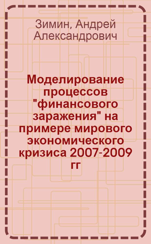 Моделирование процессов "финансового заражения" на примере мирового экономического кризиса 2007-2009 гг. : автореф. дис. на соиск. учен. степ. к. э. н. : специальность 08.00.13 <Математические и инструментальные методы экономики>
