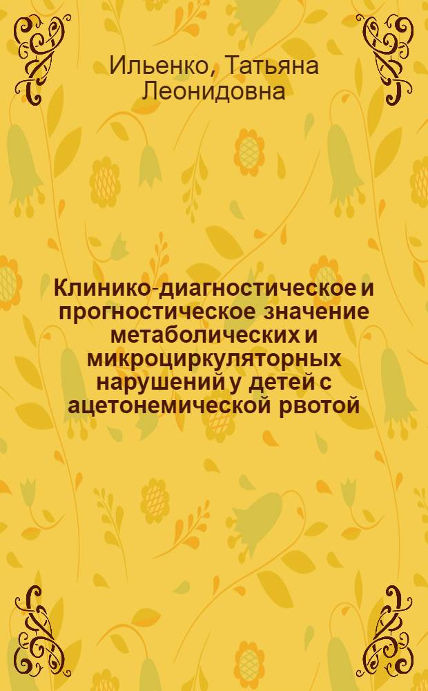 Клинико-диагностическое и прогностическое значение метаболических и микроциркуляторных нарушений у детей с ацетонемической рвотой : автореф. дис. на соиск. учен. степ. к. м. н. : специальность 14.01.08 <Педиатрия>