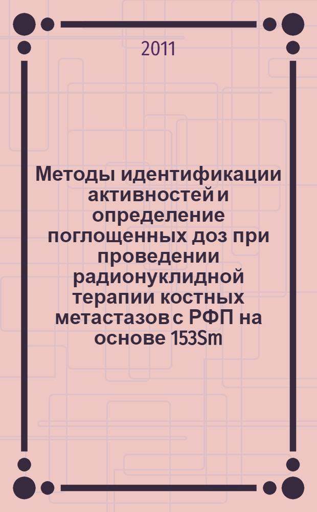 Методы идентификации активностей и определение поглощенных доз при проведении радионуклидной терапии костных метастазов с РФП на основе 153Sm : автореф. дис. на соиск. учен. степ. к. ф.-м. н. : специальность 03.01.01 <Радиобиология>