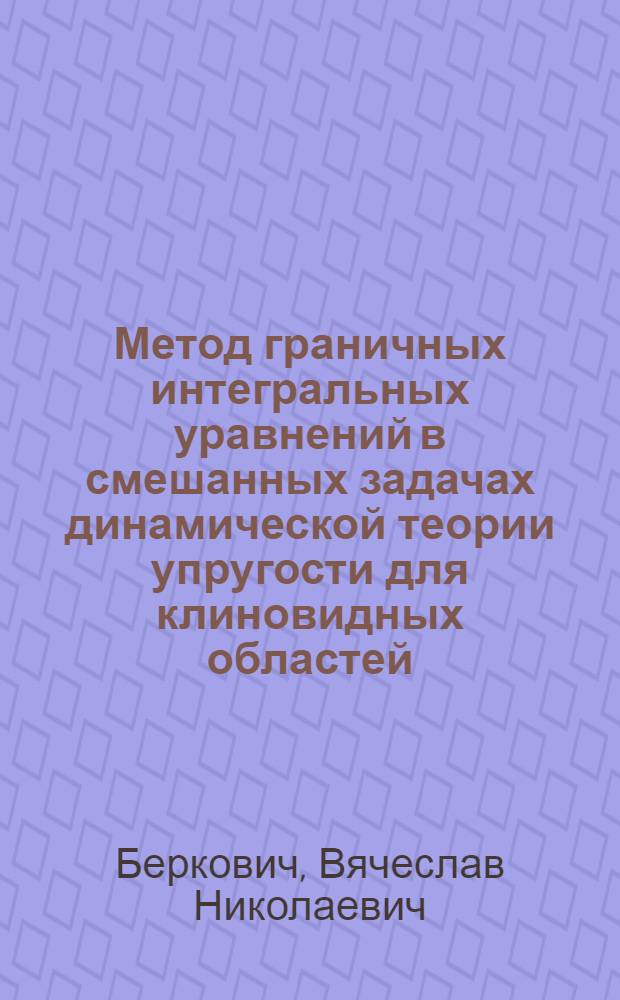 Метод граничных интегральных уравнений в смешанных задачах динамической теории упругости для клиновидных областей : автореф. дис. на соиск. учен. степ. д. ф.-м. н. : специальность 01.02.04 <Механика деформируемого твердого тела>