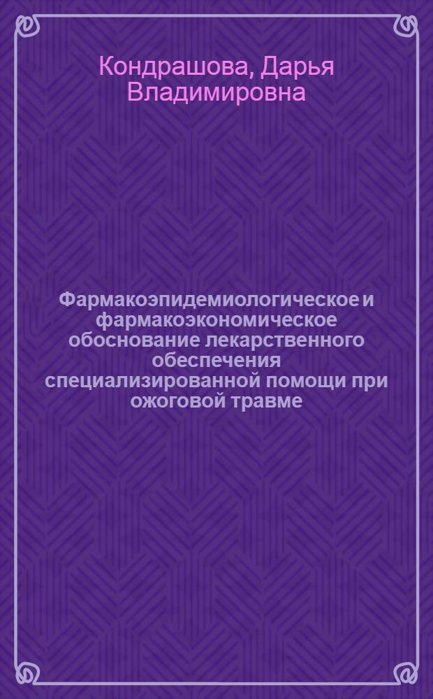 Фармакоэпидемиологическое и фармакоэкономическое обоснование лекарственного обеспечения специализированной помощи при ожоговой травме : автореф. дис. на соиск. учен. степ. к. м. н. : специальность 14.03.06 <Фармакология, клиническая фармакология> : специальность 14.02.03 <Общественное здоровье и здравоохранение>