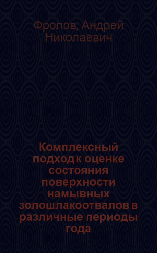 Комплексный подход к оценке состояния поверхности намывных золошлакоотвалов в различные периоды года : автореф. дис. на соиск. учен. степ. к. т. н. : специальность 05.23.07 <Гидротехническое строительство> : специальность 05.23.16 <Гидравлика и инженерная гидрология>
