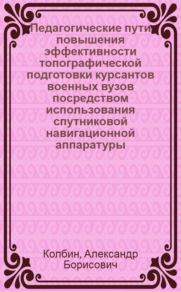 Педагогические пути повышения эффективности топографической подготовки курсантов военных вузов посредством использования спутниковой навигационной аппаратуры : автореф. дис. на соиск. учен. степ. к. п. н. : специальность 13.00.08 <Теория и методика профессионального образования>