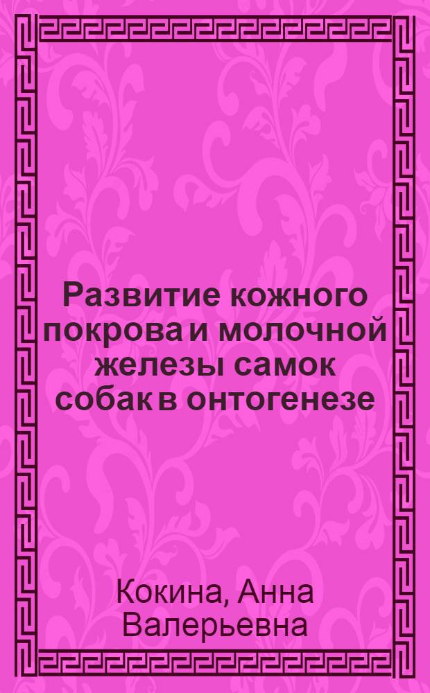 Развитие кожного покрова и молочной железы самок собак в онтогенезе : автореф. дис. на соиск. учен. степ. к. б. н. : специальность 06.02.01 <Диагностика болезней и терапия животных. Патология, онкология и морфология животных>